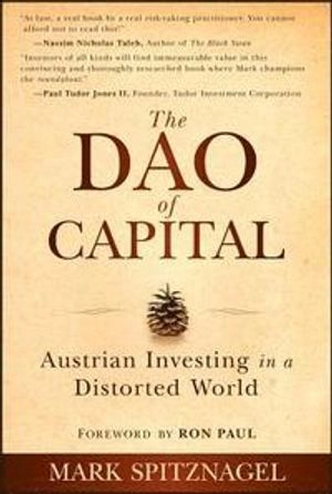 The Dao of Capital: Austrian Investing in a Distorted World; Mark Spitznagel, Ron Paul; 2013