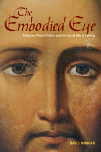 The embodied eye : religious visual culture and the social life of feeling; David Morgan; 2012