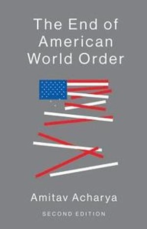 The end of American world order; Amitav Acharya; 2018