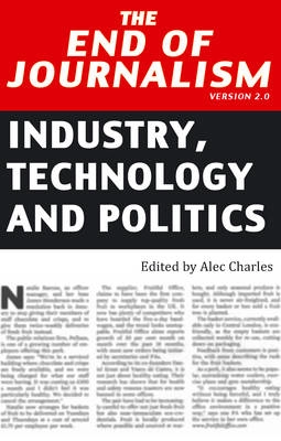 The end of journalism version 2.0 : industry, technology and politics; Alec Charles; 2014