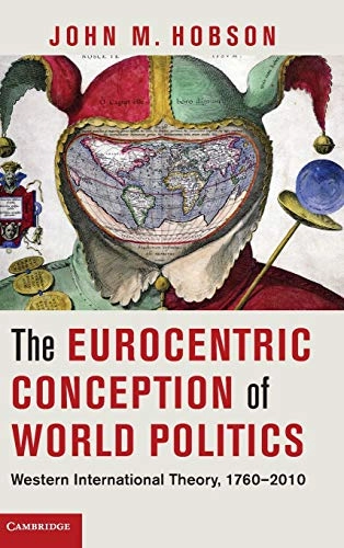 The Eurocentric conception of world politics : Western international theory, 1760-2010; John M. Hobson; 2012