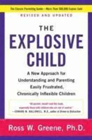 The explosive child : a new approach for understanding and parenting easily frustrated, chronically inflexible children; Ross W. Greene; 2014