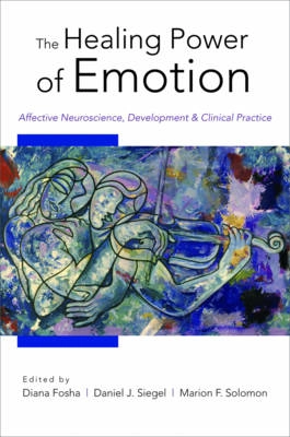 The healing power of emotion : affective neuroscience, development, and clinical practice; Diana Fosha, Daniel J. Siegel, Marion Fried Solomon; 2009