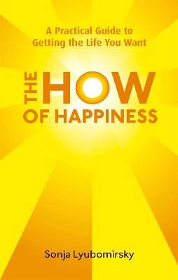 The how of happiness : a practical guide to getting the life you want; Sonja Lyubomirsky; 2010