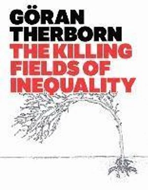 The Killing Fields of Inequality; Göran Therborn; 2013