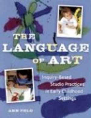 The language of art : inquiry-based studio practices in early childhood settings; Ann Pelo; 2007