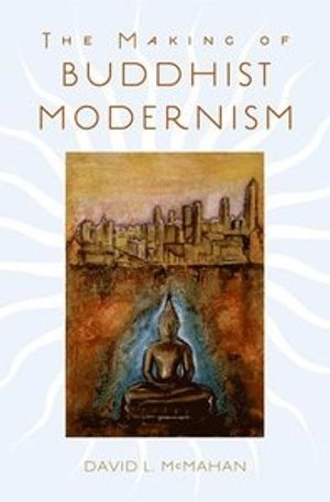 The making of Buddhist modernism; David L. McMahan; 2008