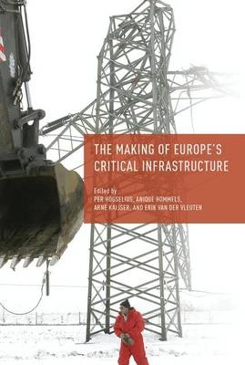 The making of Europe's critical infrastructure : common connections and shared vulnerabilities; Per Högselius, Anique Hommels, Arne Kaijser, Erik van der Vleuten; 2016