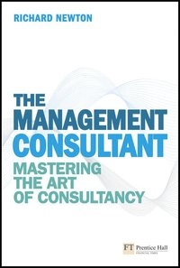 The management consultant : mastering the art of consultancy; Richard Newton; 2010