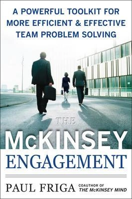 The McKinsey engagement : a powerful toolkit for more efficient & effective team problem solving; Paul N. Friga; 2009