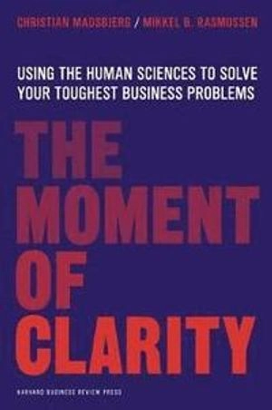 The Moment of Clarity; Christian Madsbjerg, Mikkel B Rasmussen; 2014