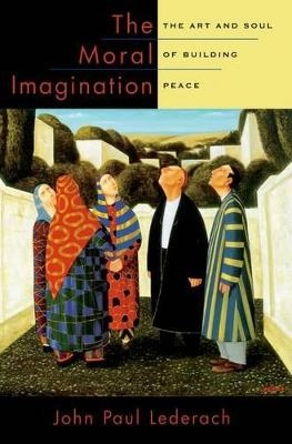 The moral imagination : the art and soul of building peace; John Paul. Lederach; 2010