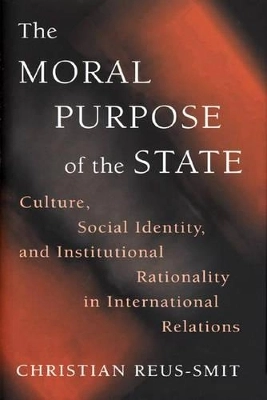 The moral purpose of the state : culture, social identity, and institutional rationality in international relations; Christian Reus-Smit; 1999