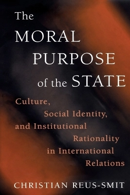 The moral purpose of the state : culture, social identity, and institutional rationality in international relations; Christian Reus-Smit; 1999