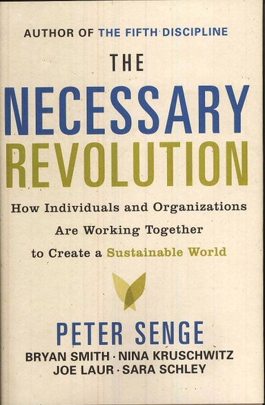 The Necessary Revolution: How Individuals and Organizations Are Working Together to Create a Sustainable World; Peter M Senge, Bryan Smith, Nina Kruschwitz; 2008