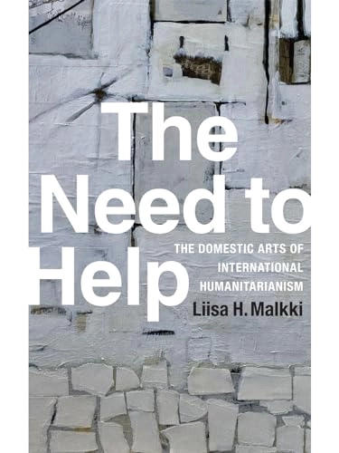 The need to help : the domestic arts of international humanitarianism; Liisa H. Malkki; 2015