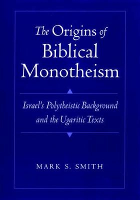 The origins of biblical monotheism : Israel's polytheistic background and the Ugaritic texts; Mark S. Smith; 2000