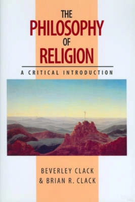 The philosophy of religion: a critical introduction; Beverley Clack, Brian R. Clack; 1998