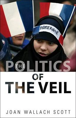 The Politics of the Veil; Joan Wallach Scott; 2010