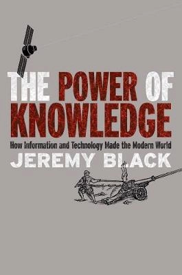 The power of knowledge : how information and technology made the modern world; Jeremy Black; 2014