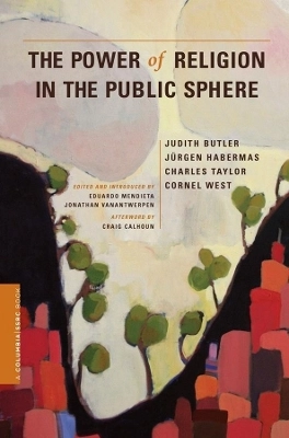 The power of religion in the public sphere; Judith Butler, Jürgen Habermas, Charles Taylor, Cornel West, Eduardo Mendieta, Jonathan VanAntwerpen, Craig J. Calhoun; 2011