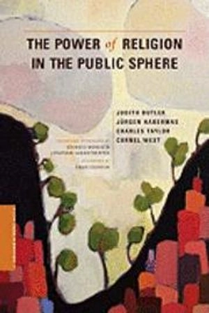 The power of religion in the public sphere; Judith Butler, Jürgen Habermas, Charles Taylor, Cornel West, Eduardo Mendieta, Jonathan VanAntwerpen, Craig J. Calhoun; 2011