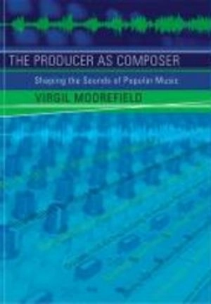 The producer as composer : shaping the sounds of popular music; Virgil Moorefield; 2005