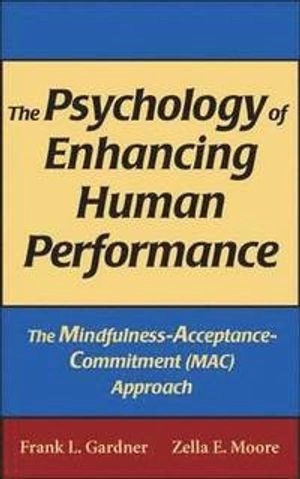 The psychology of enhancing human performance : the mindfulness-acceptance-commitment (MAC) approach; Frank L. Gardner; 2007