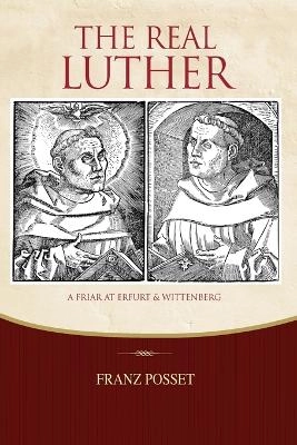 The real Luther : a friar at Erfurt and Wittenberg : exploring Luther's life with Melanchthon as guide; Franz. Posset; 2011