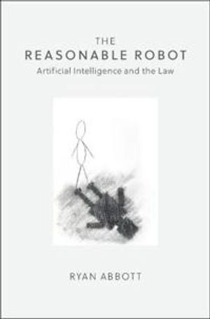 The reasonable robot : Artificial Intelligence and the law; Ryan Abbott; 2020