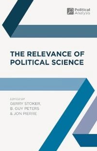 The Relevance of Political Science; Professor Gerry Stoker, Professor B Guy Peters, Jon Pierre; 2015