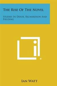 The Rise of the Novel: Studies in Defoe, Richardson and Fielding; Ian Watt; 2013