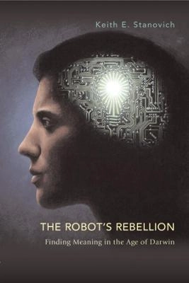 The robot's rebellion : finding meaning in the age of Darwin; Keith E. Stanovich; 2004