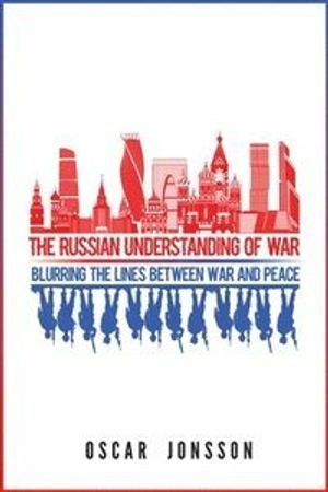 The Russian understanding of war : blurring the lines between war and peace; Oscar Jonsson; 2019