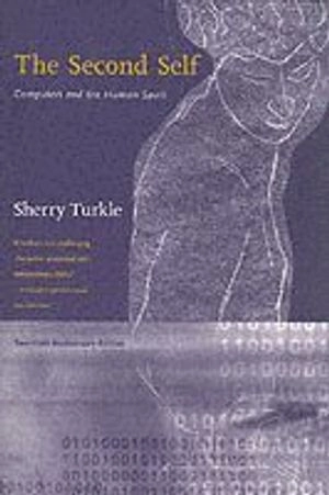 The second self : computers and the human spirit; Sherry Turkle; 2005