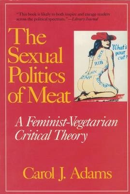 The sexual politics of meat : a feminist-vegetarian critical theory; Carol J. Adams; 2000