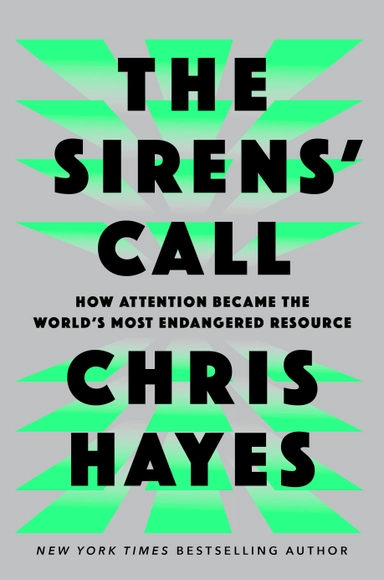 The Sirens' Call: How Attention Became the World's Most Endangered Resource; Chris Hayes; 2025