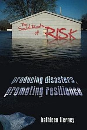 The social roots of risk : producing disasters, promoting resilience; Kathleen J. Tierney; 2014