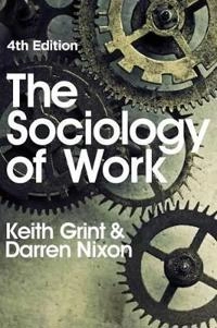 The Sociology of Work; Keith Grint, Darren Nixon; 2015