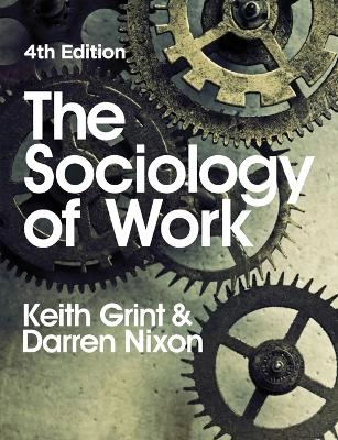 The Sociology of Work; Keith Grint, Darren Nixon; 2015