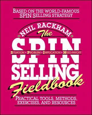 The SPIN Selling Fieldbook: Practical Tools, Methods, Exercises and Resources; Neil Rackham; 1996