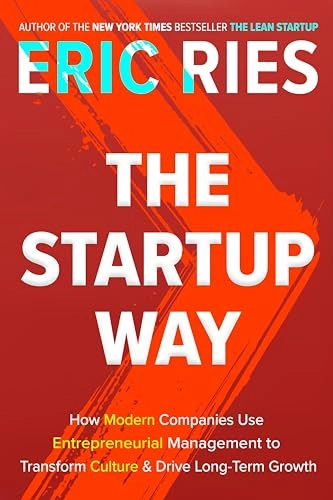 The Startup Way: How Modern Companies Use Entrepreneurial Management to Transform Culture and Drive Long-Term Growth; Eric Ries; 2017