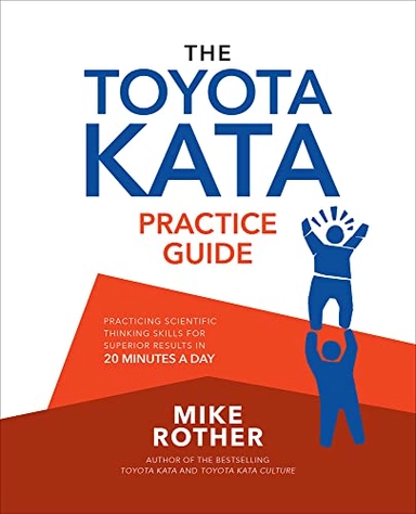 The Toyota Kata Practice Guide: Practicing Scientific Thinking Skills for Superior Results in 20 Minutes a Day; Mike Rother; 2018