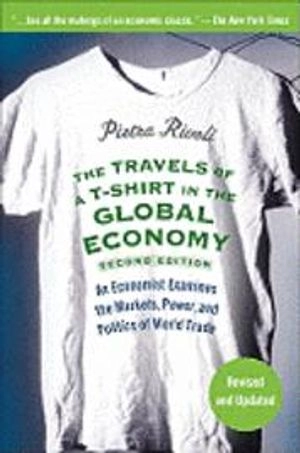 The Travels of a T-Shirt in the Global Economy: An Economist Examines the M; Pietra Rivoli; 2009