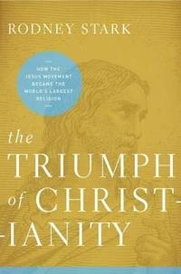 The triumph of Christianity : how the Jesus movement became the world's largest religion; Stark; 2011