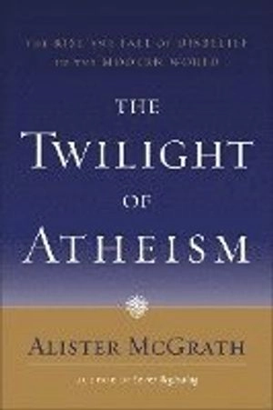 The twilight of atheism : the rise and fall of disbelief in the modern world; Alister E. McGrath; 2008