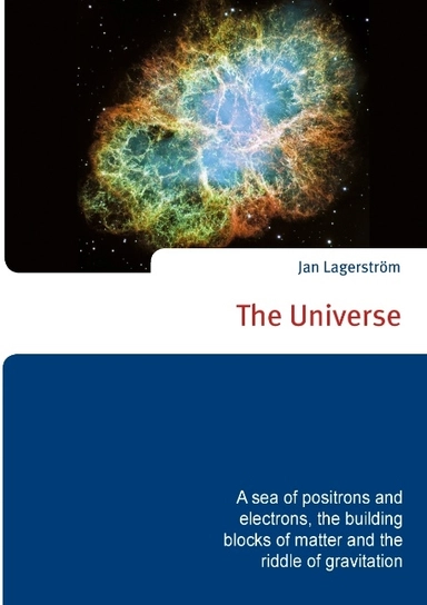 The Universe : a sea of positrons and electrons, the building blocks of matter and the riddle of gravitation; Jan Lagerström; 2017