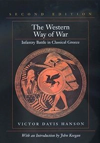 The Western Way of War: Infantry Battle in Classical Greece; Victor Davis Hanson; 2000