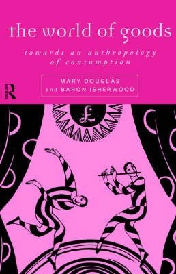 The world of goods : towards an anthropology of consumption : with a new introduction; Mary Douglas; 1996