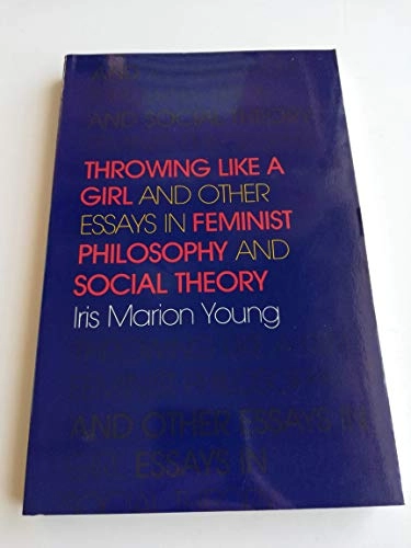 Throwing Like a Girl and Other Essays in Feminist Philosophy and Social Theory; Iris Marion Young; 1990